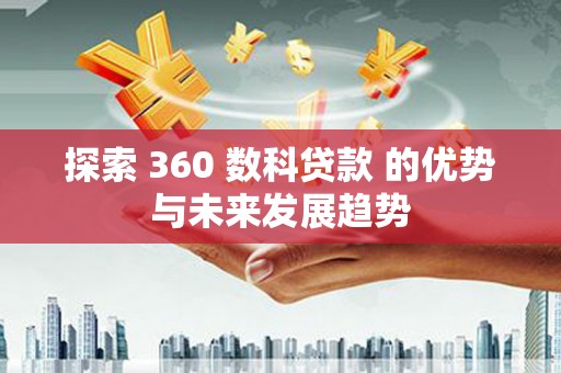 鹿泉探索 360 数科贷款 的优势与未来发展趋势