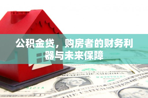 鹿泉公积金贷，购房者的财务利器与未来保障