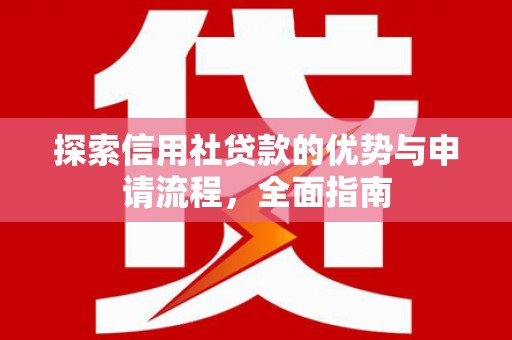 鹿泉探索信用社贷款的优势与申请流程，全面指南