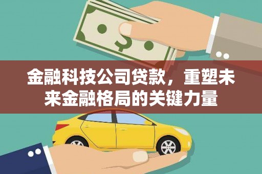 鹿泉金融科技公司贷款，重塑未来金融格局的关键力量