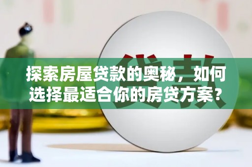 鹿泉探索房屋贷款的奥秘，如何选择最适合你的房贷方案？