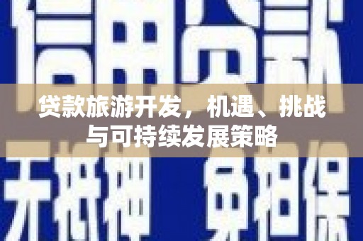 鹿泉贷款旅游开发，机遇、挑战与可持续发展策略