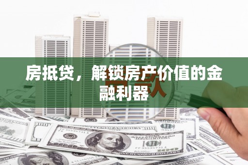 鹿泉房抵贷，解锁房产价值的金融利器