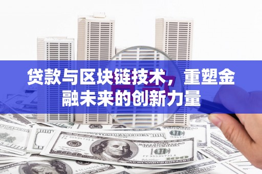 鹿泉贷款与区块链技术，重塑金融未来的创新力量