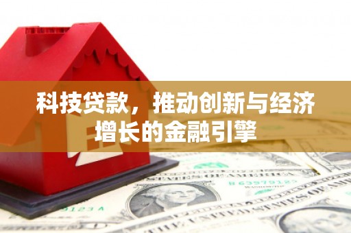 鹿泉科技贷款，推动创新与经济增长的金融引擎