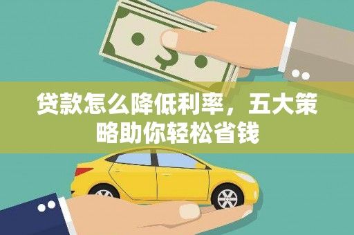 鹿泉贷款怎么降低利率，五大策略助你轻松省钱