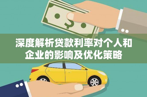 鹿泉深度解析贷款利率对个人和企业的影响及优化策略
