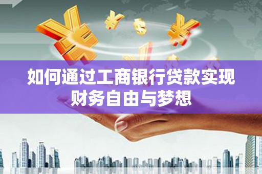 鹿泉如何通过工商银行贷款实现财务自由与梦想