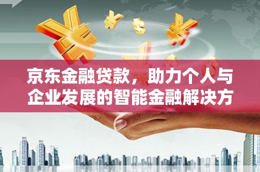 鹿泉京东金融贷款，助力个人与企业发展的智能金融解决方案