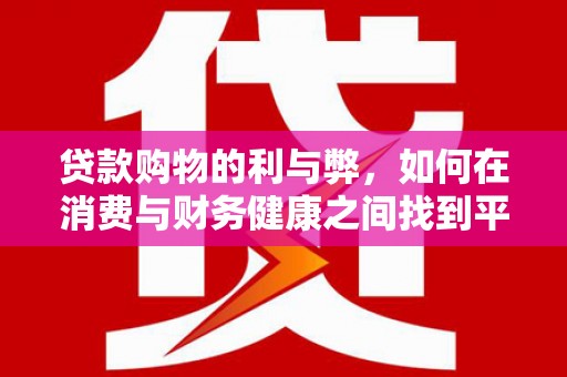鹿泉贷款购物的利与弊，如何在消费与财务健康之间找到平衡