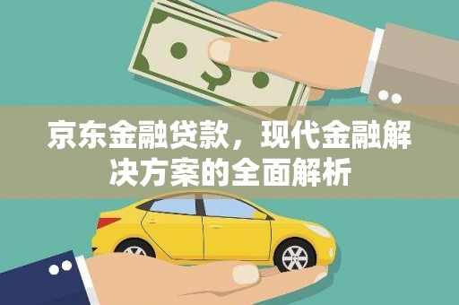 鹿泉京东金融贷款，现代金融解决方案的全面解析
