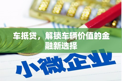 鹿泉车抵贷，解锁车辆价值的金融新选择