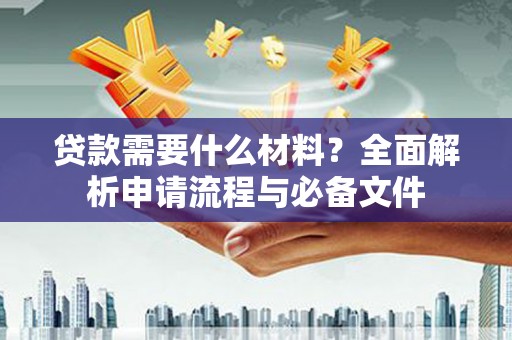 鹿泉贷款需要什么材料？全面解析申请流程与必备文件