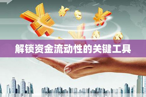 鹿泉解锁资金流动性的关键工具