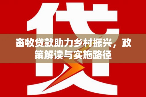 鹿泉畜牧贷款助力乡村振兴，政策解读与实施路径