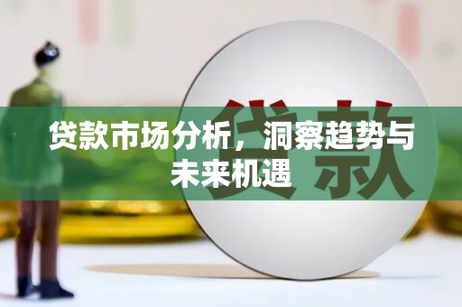 鹿泉贷款市场分析，洞察趋势与未来机遇