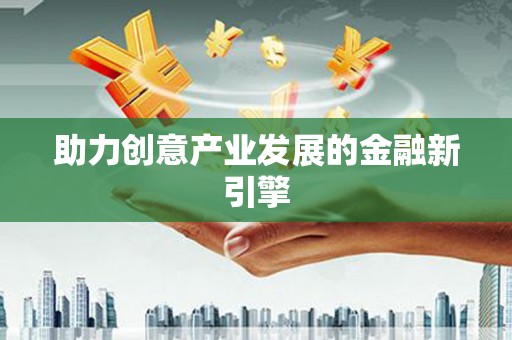 鹿泉助力创意产业发展的金融新引擎