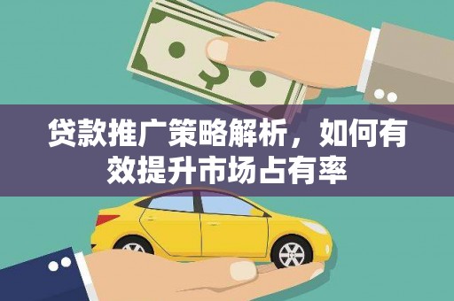 鹿泉贷款推广策略解析，如何有效提升市场占有率