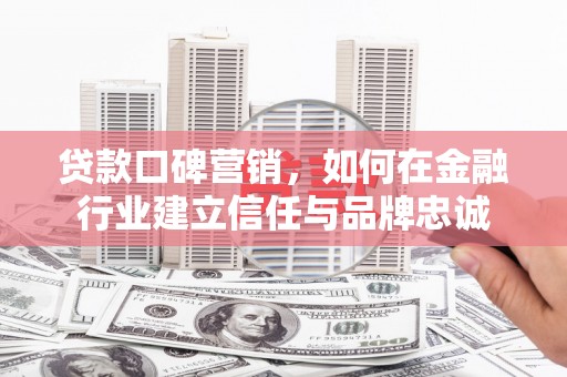 鹿泉贷款口碑营销，如何在金融行业建立信任与品牌忠诚