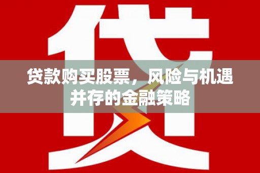 鹿泉贷款购买股票，风险与机遇并存的金融策略