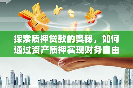 鹿泉探索质押贷款的奥秘，如何通过资产质押实现财务自由
