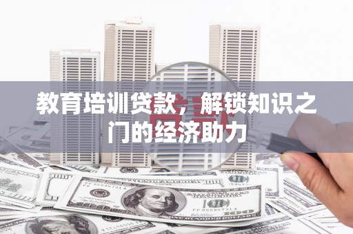 鹿泉教育培训贷款，解锁知识之门的经济助力