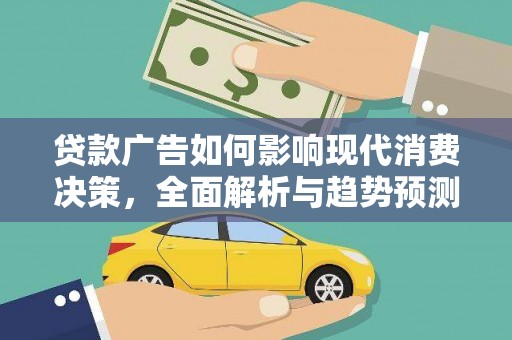 鹿泉贷款广告如何影响现代消费决策，全面解析与趋势预测
