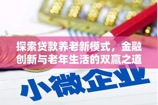 鹿泉探索贷款养老新模式，金融创新与老年生活的双赢之道
