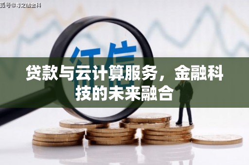 鹿泉贷款与云计算服务，金融科技的未来融合
