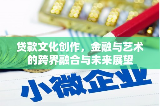 鹿泉贷款文化创作，金融与艺术的跨界融合与未来展望