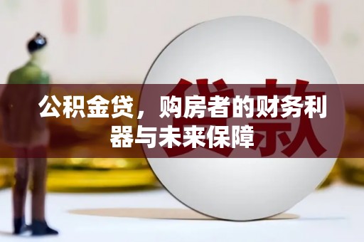 鹿泉公积金贷，购房者的财务利器与未来保障