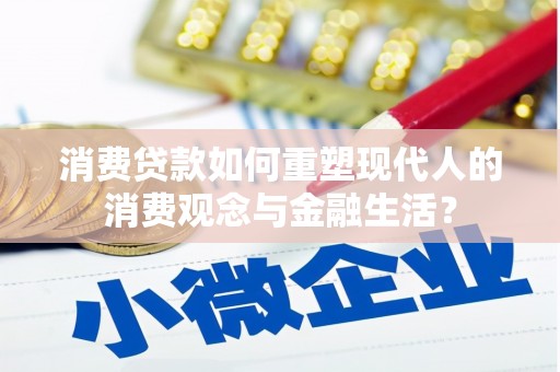 鹿泉消费贷款如何重塑现代人的消费观念与金融生活？