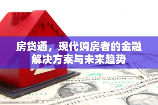 鹿泉房贷通，现代购房者的金融解决方案与未来趋势