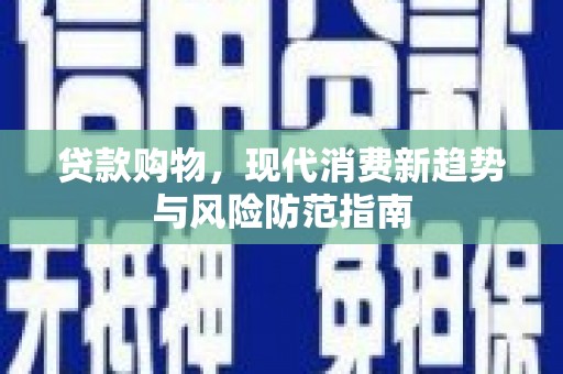 鹿泉贷款购物，现代消费新趋势与风险防范指南
