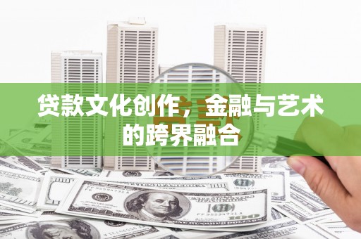 鹿泉贷款文化创作，金融与艺术的跨界融合