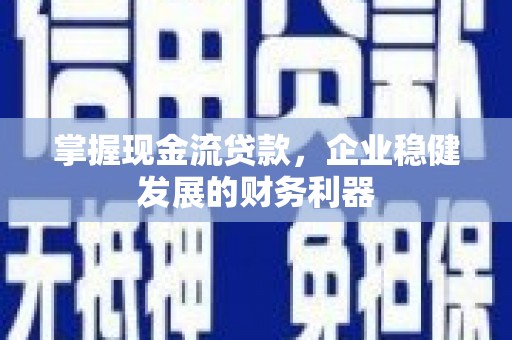 鹿泉掌握现金流贷款，企业稳健发展的财务利器
