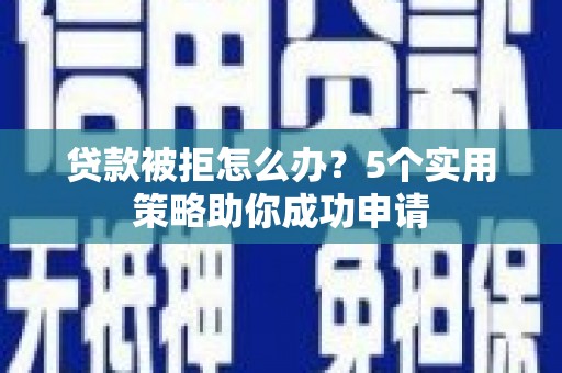 鹿泉贷款被拒怎么办？5个实用策略助你成功申请