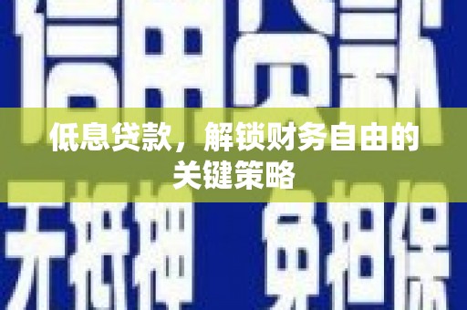 鹿泉低息贷款，解锁财务自由的关键策略