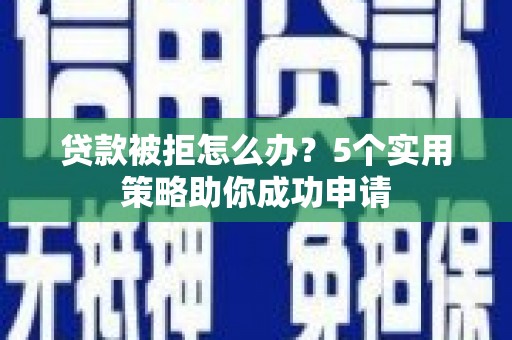 鹿泉贷款被拒怎么办？5个实用策略助你成功申请