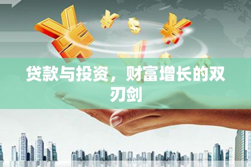 鹿泉贷款与投资，财富增长的双刃剑