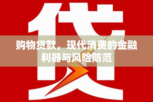鹿泉购物贷款，现代消费的金融利器与风险防范