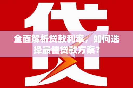 鹿泉全面解析贷款利率，如何选择最佳贷款方案？