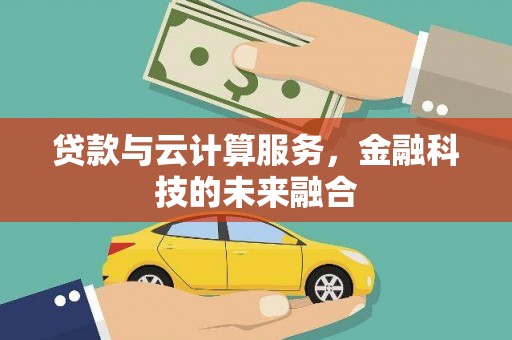 鹿泉贷款与云计算服务，金融科技的未来融合