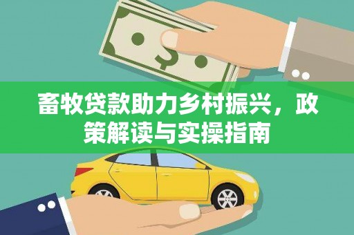 鹿泉畜牧贷款助力乡村振兴，政策解读与实操指南