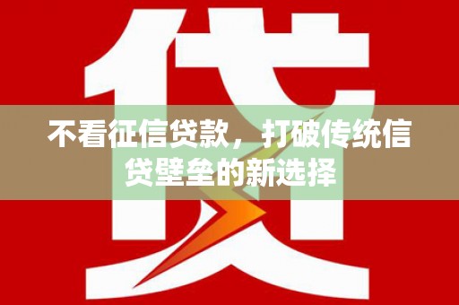 鹿泉不看征信贷款，打破传统信贷壁垒的新选择