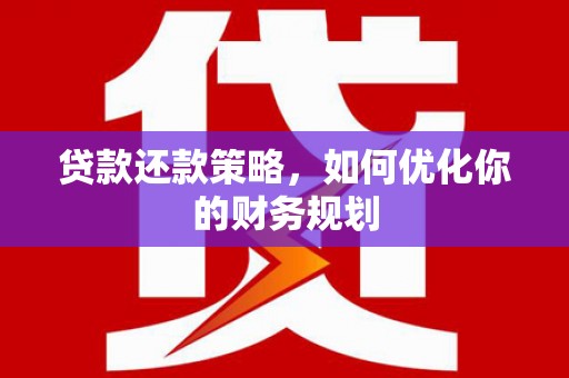 鹿泉贷款还款策略，如何优化你的财务规划