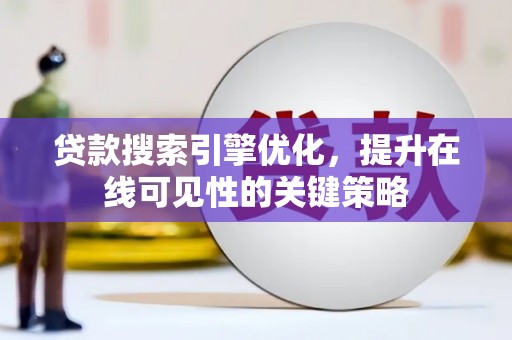 鹿泉贷款搜索引擎优化，提升在线可见性的关键策略