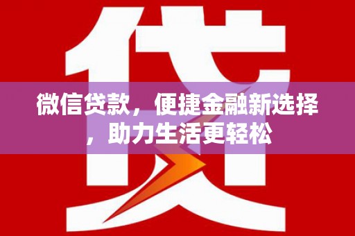 鹿泉微信贷款，便捷金融新选择，助力生活更轻松