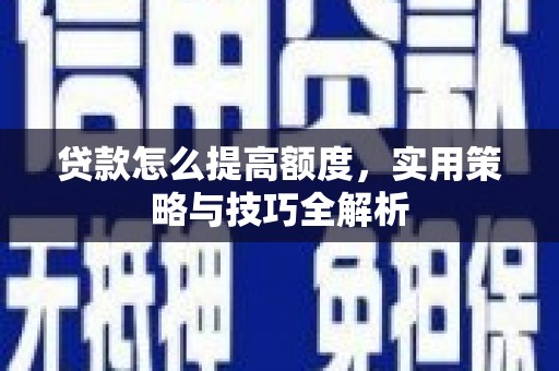鹿泉贷款怎么提高额度，实用策略与技巧全解析