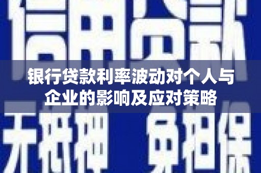 鹿泉银行贷款利率波动对个人与企业的影响及应对策略